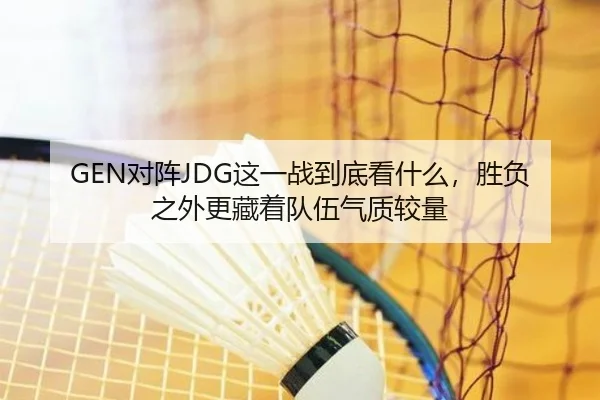 GEN对阵JDG这一战到底看什么，胜负之外更藏着队伍气质较量 | jiuyou