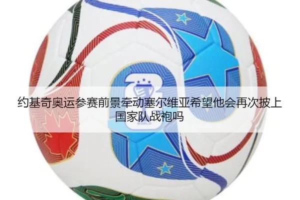约基奇奥运参赛前景牵动塞尔维亚希望他会再次披上国家队战袍吗 | jiuyou