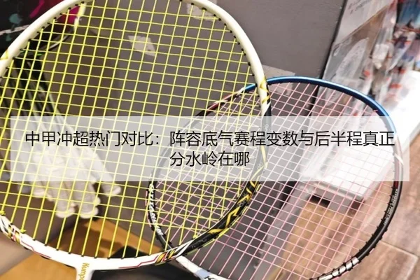 中甲冲超热门对比：阵容底气赛程变数与后半程真正分水岭在哪 | jiuyou