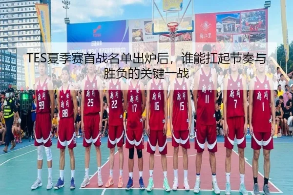 TES夏季赛首战名单出炉后，谁能扛起节奏与胜负的关键一战 | jiuyou
